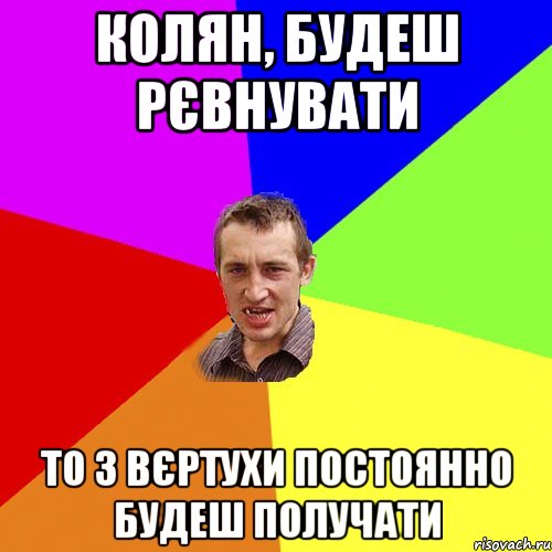 Колян, будеш рєвнувати то з вєртухи постоянно будеш получати, Мем Чоткий паца