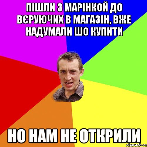 пішли з марінкой до вєруючих в магазін, вже надумали шо купити но нам не открили, Мем Чоткий паца