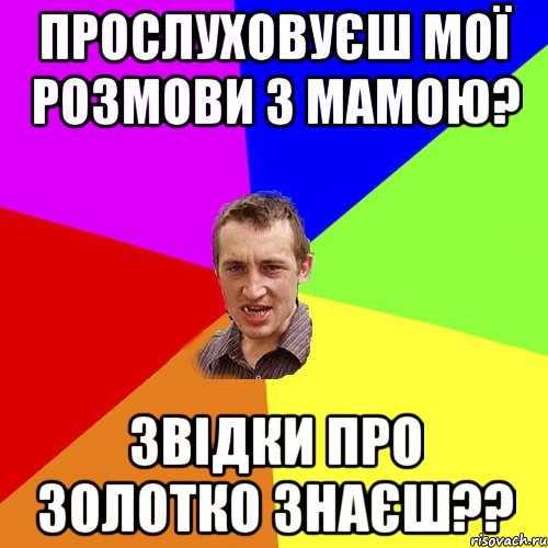 ПРОСЛУХОВУЄШ МОЇ РОЗМОВИ З МАМОЮ? ЗВІДКИ ПРО ЗОЛОТКО ЗНАЄШ??, Мем Чоткий паца