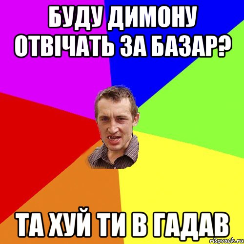 буду димону отвічать за базар? та хуй ти в гадав, Мем Чоткий паца