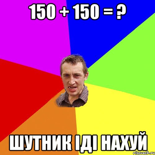 150 + 150 = ? шутник іді нахуй, Мем Чоткий паца