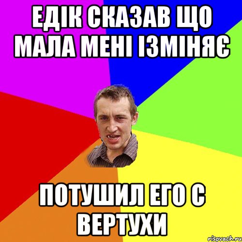 едік сказав що мала мені ізміняє потушил его с вертухи, Мем Чоткий паца