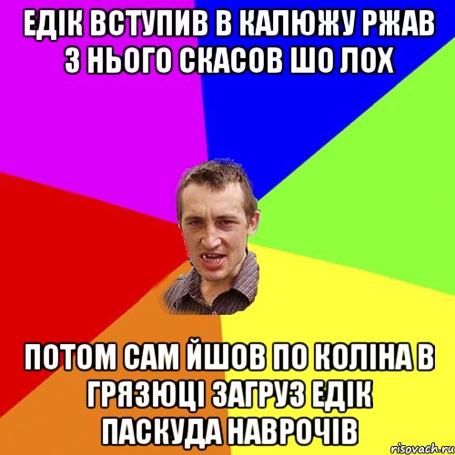 Едік вступив в калюжу ржав з нього скасов шо лох потом сам йшов по коліна в грязюці загруз Едік паскуда наврочів, Мем Чоткий паца