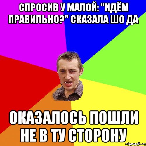 Спросив у малой: "Идём правильно?" Сказала шо да оказалось пошли не в ту сторону, Мем Чоткий паца