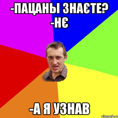 -ПАЦАНЫ ЗНАЄТЕ? -НЄ -А Я УЗНАВ, Мем Чоткий паца