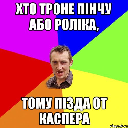 Хто троне Пінчу або Роліка, Тому пізда от каспера, Мем Чоткий паца