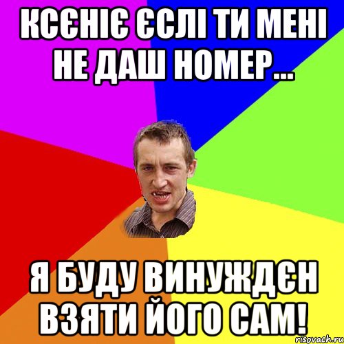 Ксєніє єслі ти мені не даш номер... я буду винуждєн взяти його сам!, Мем Чоткий паца