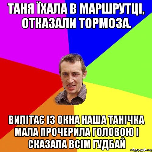 Таня їхала в маршрутці, Отказали тормоза. Вилітає із окна Наша Танічка мала Прочерила головою І сказала всім ГУДБАЙ, Мем Чоткий паца