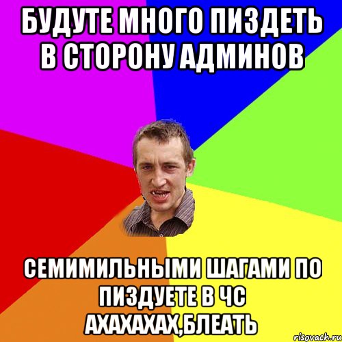 БУДУТЕ МНОГО ПИЗДЕТЬ В СТОРОНУ АДМИНОВ СЕМИМИЛЬНЫМИ ШАГАМИ ПО ПИЗДУЕТЕ В ЧС АХАХАХАХ,БЛЕАТЬ, Мем Чоткий паца