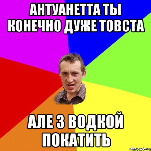 Антуанетта ты конечно дуже товста але з водкой покатить, Мем Чоткий паца