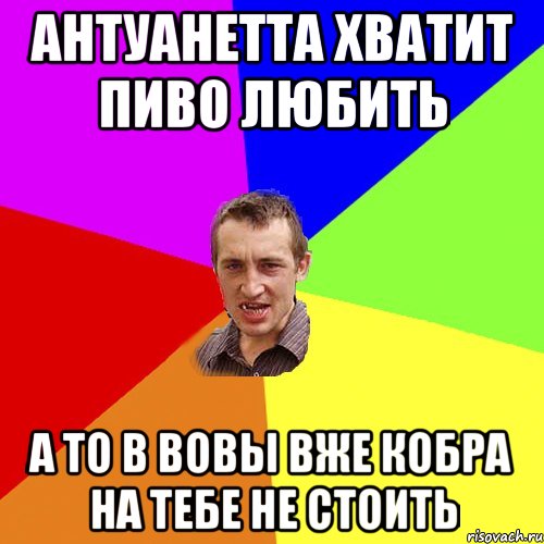 Антуанетта хватит пиво любить а то в Вовы вже кобра на тебе не стоить, Мем Чоткий паца