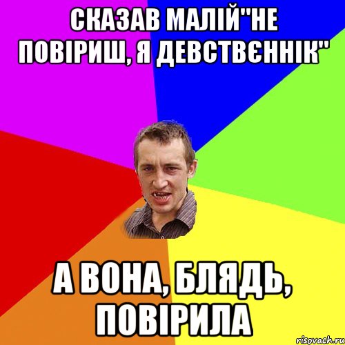 Сказав малій"не повіриш, я девствєннік" А вона, блядь, повірила, Мем Чоткий паца