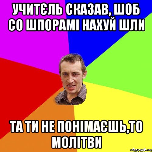 Учитєль сказав, шоб со шпорамі нахуй шли Та ти не понімаєшь,то молітви, Мем Чоткий паца