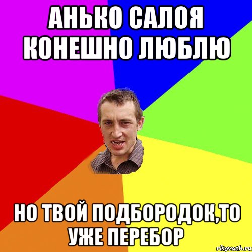 Анько салоя конешно люблю но твой подбородок,то уже перебор, Мем Чоткий паца