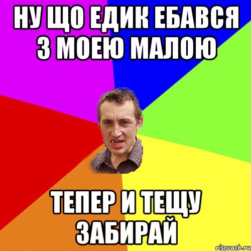 Ну що Едик ебався з моею малою Тепер и тещу забирай, Мем Чоткий паца