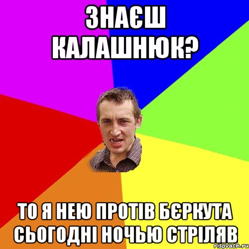 Знаєш Калашнюк? То я нею протів Бєркута сьогодні ночью стріляв, Мем Чоткий паца