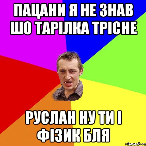 пацани я не знав шо тарілка трісне руслан ну ти і фізик бля, Мем Чоткий паца