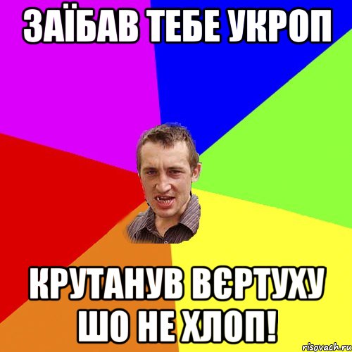 Заїбав тебе Укроп Крутанув Вєртуху шо не ХЛОП!, Мем Чоткий паца