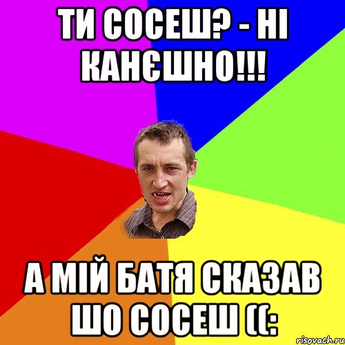 Ти сосеш? - ні канєшно!!! А мій батя сказав шо сосеш ((:, Мем Чоткий паца