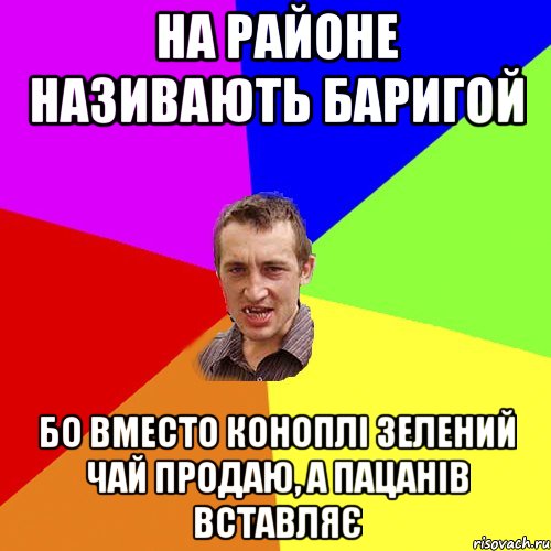 НА РАЙОНЕ НАЗИВАЮТЬ БАРИГОЙ БО ВМЕСТО КОНОПЛІ ЗЕЛЕНИЙ ЧАЙ ПРОДАЮ, А ПАЦАНІВ ВСТАВЛЯЄ, Мем Чоткий паца