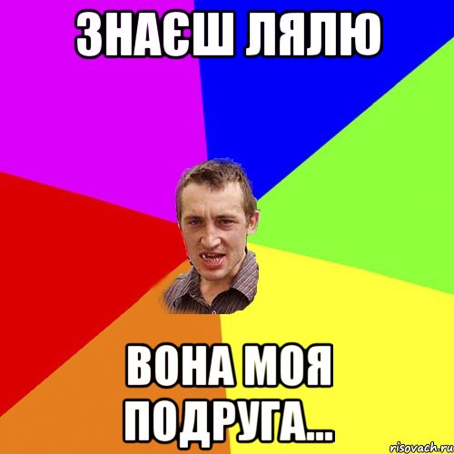 ЗНАЄШ ЛЯЛЮ ВОНА МОЯ ПОДРУГА..., Мем Чоткий паца