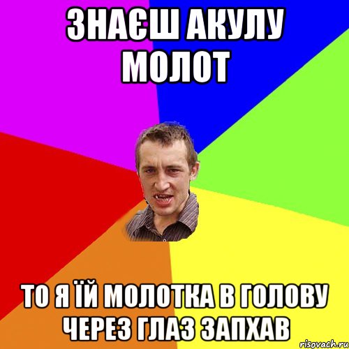 знаєш акулу молот то я їй молотка в голову через глаз запхав, Мем Чоткий паца