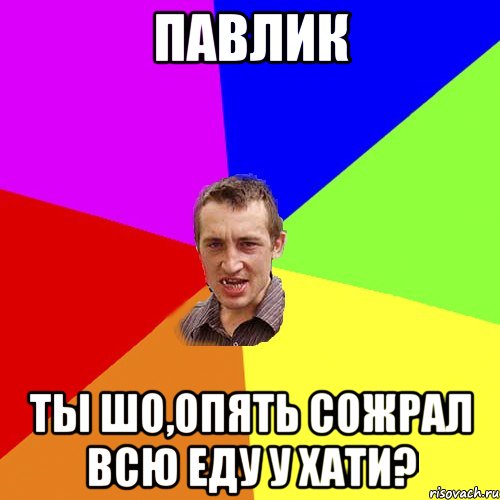 Павлик Ты шо,опять сожрал всю еду у хати?, Мем Чоткий паца