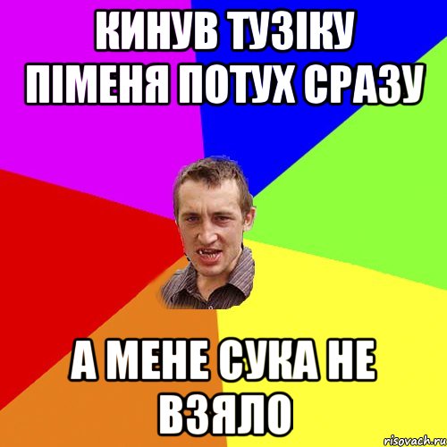 КИНУВ ТУЗІКУ ПІМЕНЯ ПОТУХ СРАЗУ А МЕНЕ СУКА НЕ ВЗЯЛО, Мем Чоткий паца