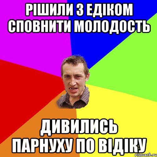 Рішили з Едіком сповнити молодость Дивились парнуху по відіку, Мем Чоткий паца