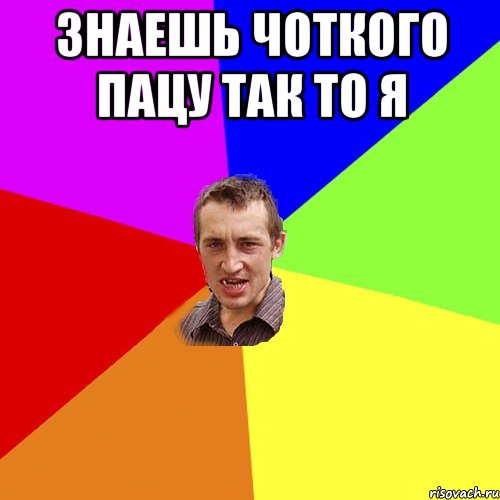 Знаешь чоткого пацу так то я , Мем Чоткий паца