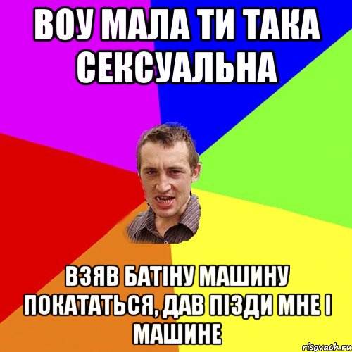 Воу мала ти така сексуальна Взяв батіну машину покататься, дав пізди мне і машине, Мем Чоткий паца