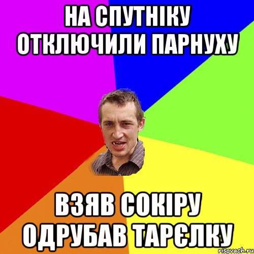 На спутніку отключили парнуху взяв сокіру одрубав тарєлку, Мем Чоткий паца