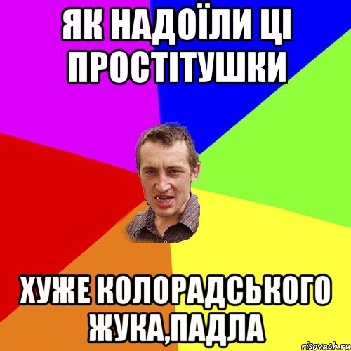 як надоїли ці простітушки хуже колорадського жука,падла, Мем Чоткий паца