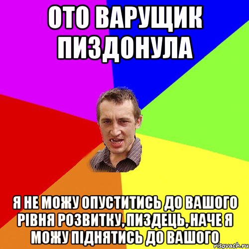 Ото варущик пиздонула я не можу опуститись до вашого рівня розвитку, пиздець, наче я можу піднятись до вашого, Мем Чоткий паца