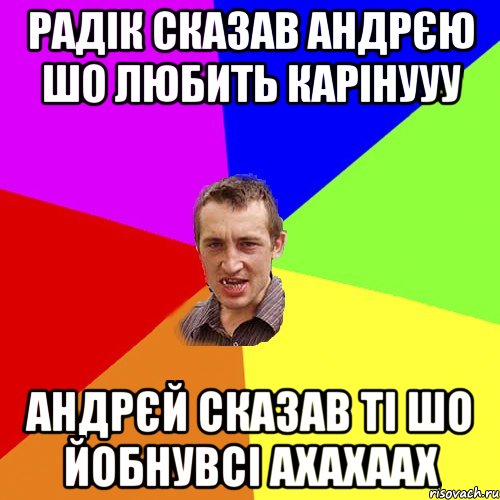 Радік сказав Андрєю шо любить Карінууу Андрєй сказав ті шо йобнувсі ахахаах, Мем Чоткий паца