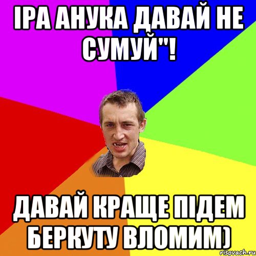 Іра анука давай не сумуй''! Давай краще підем беркуту вломим), Мем Чоткий паца