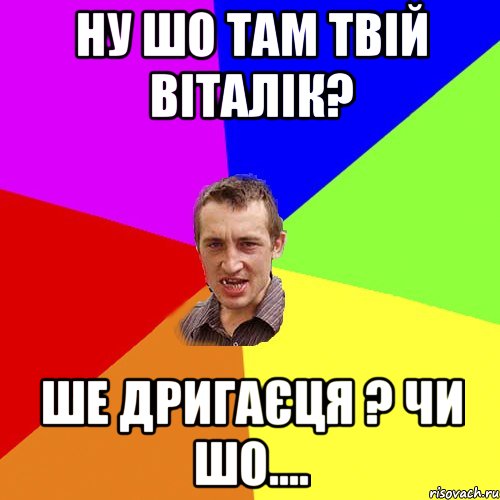 Ну шо там твій Віталік? Ше дригаєця ? чи шо...., Мем Чоткий паца