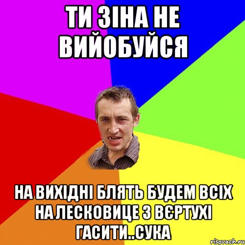 ТИ ЗІНА НЕ ВИЙОБУЙСЯ НА ВИХІДНІ БЛЯТЬ БУДЕМ ВСІХ НА ЛЕСКОВИЦЕ З ВЄРТУХІ ГАСИТИ..СУКА, Мем Чоткий паца