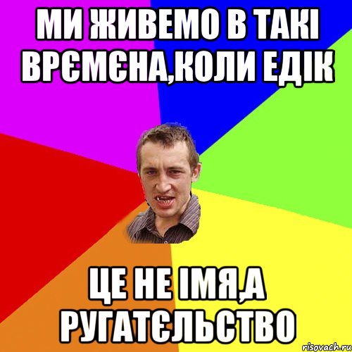 Ми живемо в такі врємєна,коли Едік це не імя,а ругатєльство, Мем Чоткий паца
