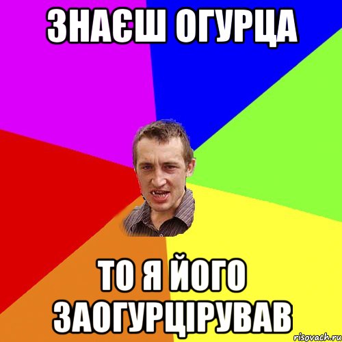 знаєш огурца то я його заогурцірував, Мем Чоткий паца
