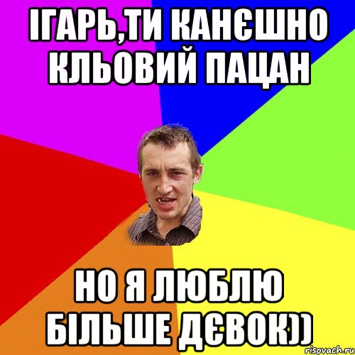 Ігарь,ти канєшно кльовий пацан но я люблю більше дєвок)), Мем Чоткий паца