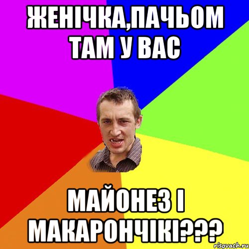 женічка,пачьом там у вас майонез і макарончікі???, Мем Чоткий паца