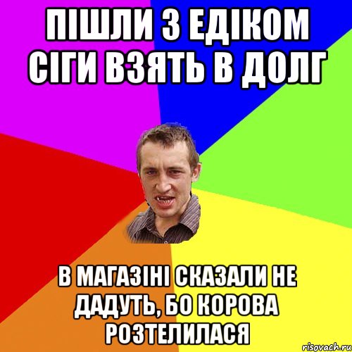 пішли з едіком сіги взять в долг в магазіні сказали не дадуть, бо корова розтелилася, Мем Чоткий паца