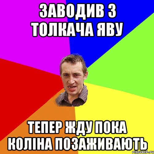 Заводив з толкача яву тепер жду пока коліна позаживають