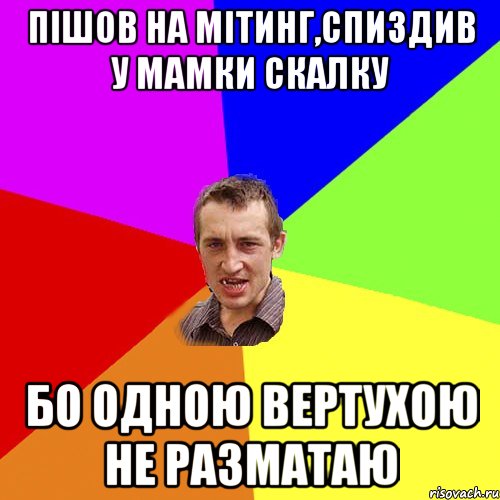 пішов на мітинг,спиздив у мамки скалку бо одною вертухою не разматаю, Мем Чоткий паца