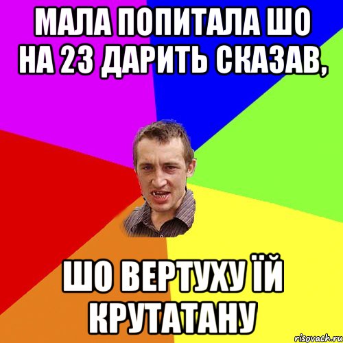 Мала попитала шо на 23 дарить сказав, шо вертуху їй крутатану, Мем Чоткий паца