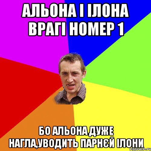 Альона і Ілона врагі номер 1 бо Альона дуже нагла,уводить парнєй Ілони, Мем Чоткий паца