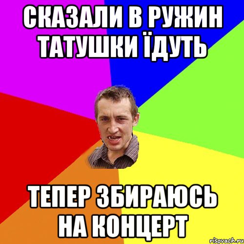 СКАЗАЛИ В РУЖИН ТАТУШКИ ЇДУТЬ ТЕПЕР ЗБИРАЮСЬ НА КОНЦЕРТ, Мем Чоткий паца