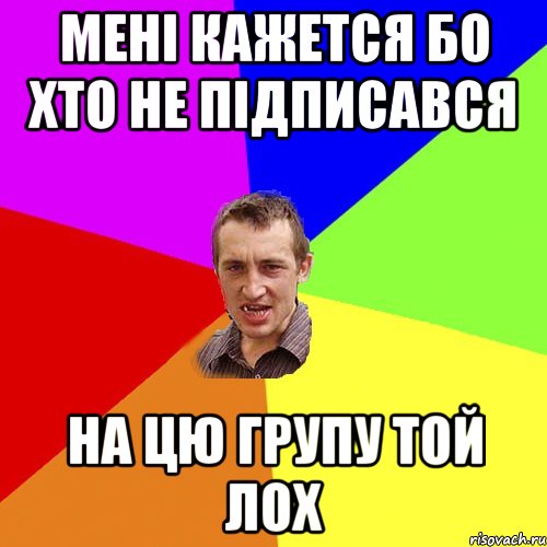 мені кажется бо хто не підписався на цю групу ТОЙ ЛОХ, Мем Чоткий паца