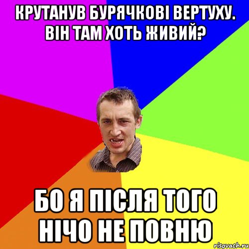 крутанув бурячкові вертуху. він там хоть живий? бо я після того нічо не повню, Мем Чоткий паца